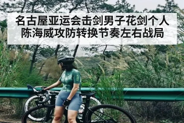 名古屋亚运会击剑男子花剑个人陈海威攻防转换节奏左右战局