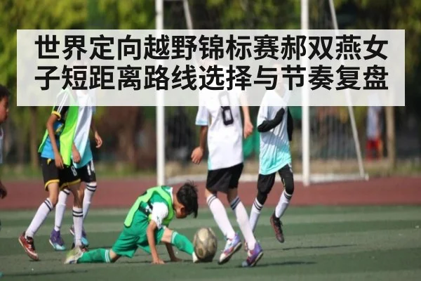 世界定向越野锦标赛郝双燕女子短距离路线选择与节奏复盘
