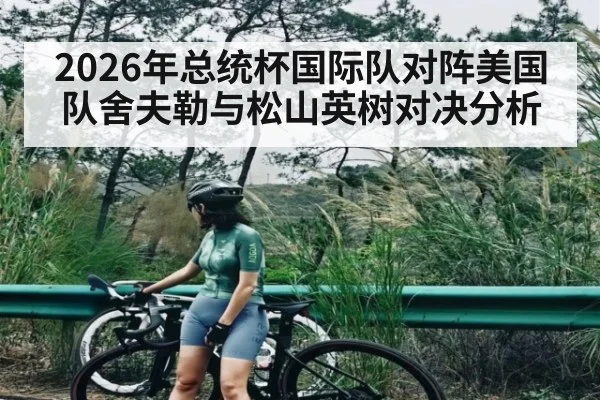 2026年总统杯国际队对阵美国队舍夫勒与松山英树对决分析