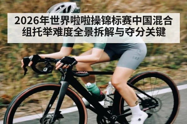 2026年世界啦啦操锦标赛中国混合组托举难度全景拆解与夺分关键