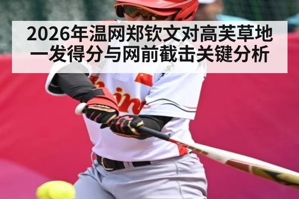 2026年温网郑钦文对高芙草地一发得分与网前截击关键分析